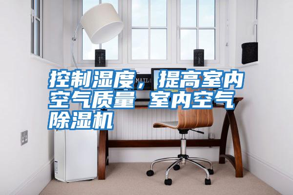 控制濕度，提高室內(nèi)空氣質(zhì)量 室內(nèi)空氣除濕機(jī)