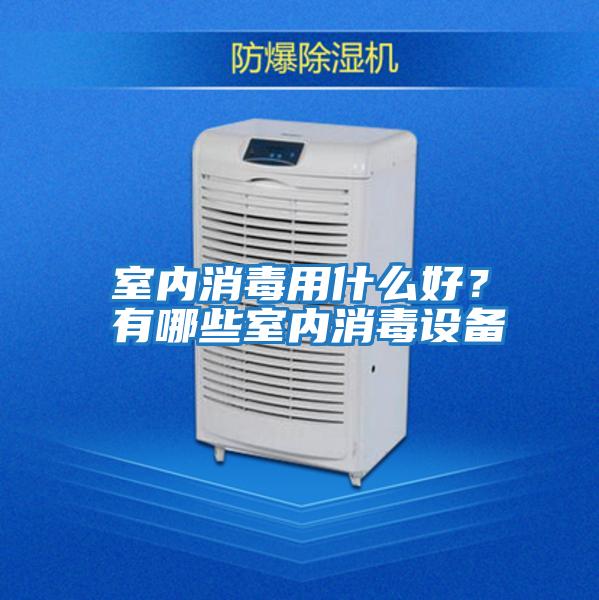 室內消毒用什么好？有哪些室內消毒設備