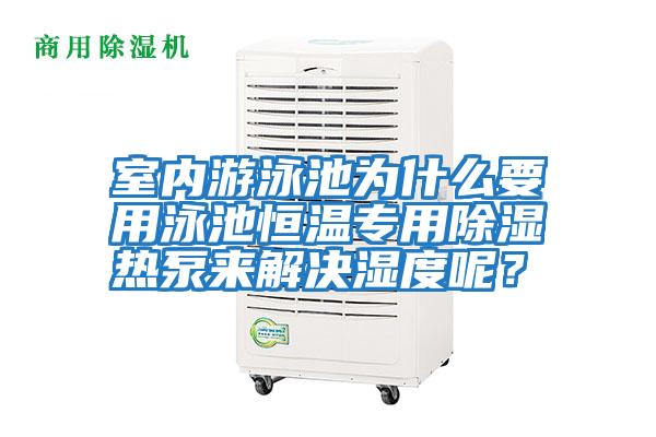 室內游泳池為什么要用泳池恒溫專用除濕熱泵來解決濕度呢？