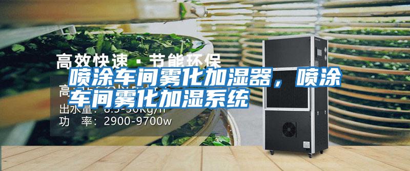 噴涂車間霧化加濕器，噴涂車間霧化加濕系統(tǒng)