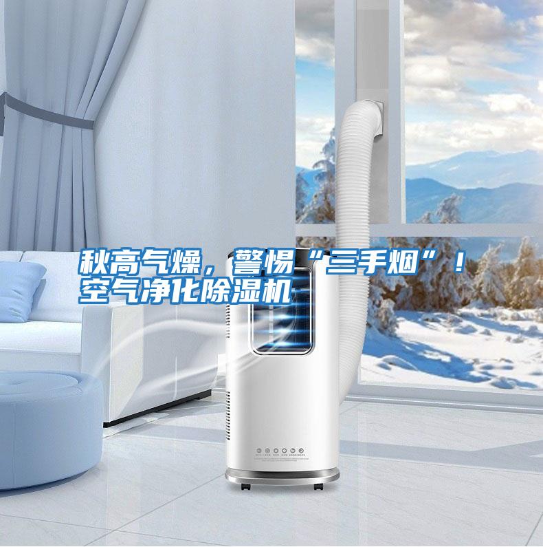 秋高氣燥，警惕“三手煙”！空氣凈化除濕機