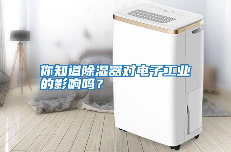 你知道除濕器對電子工業(yè)的影響嗎？