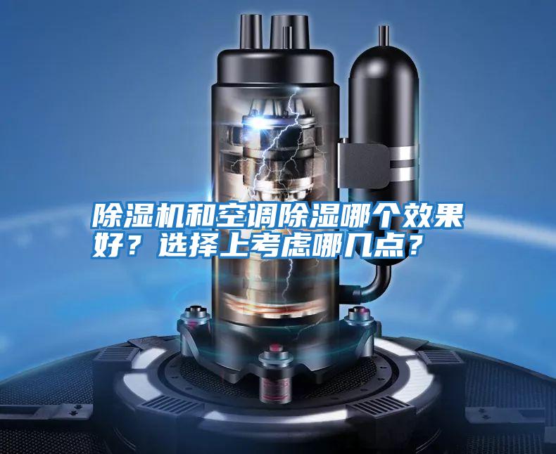 除濕機(jī)和空調(diào)除濕哪個效果好？選擇上考慮哪幾點(diǎn)？