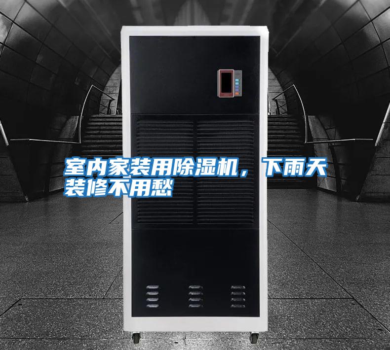 室內家裝用除濕機，下雨天裝修不用愁