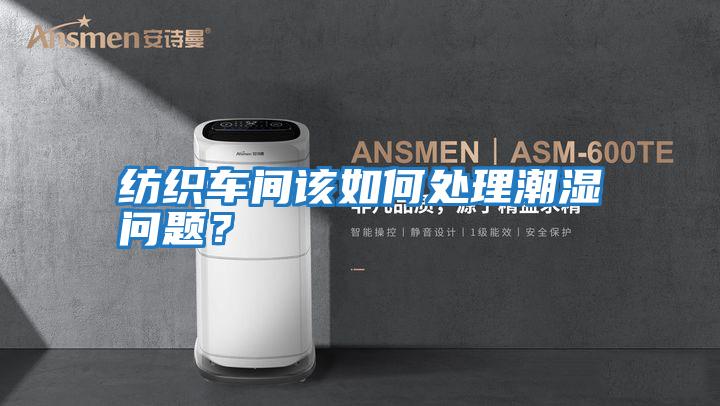 紡織車間該如何處理潮濕問題？