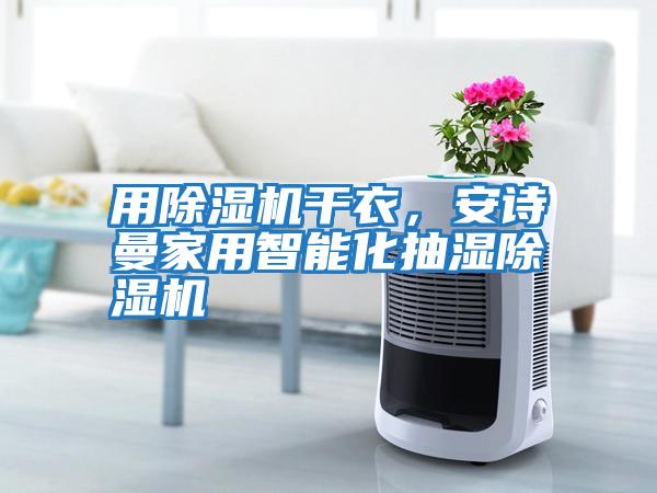 用除濕機(jī)干衣，安詩(shī)曼家用智能化抽濕除濕機(jī)