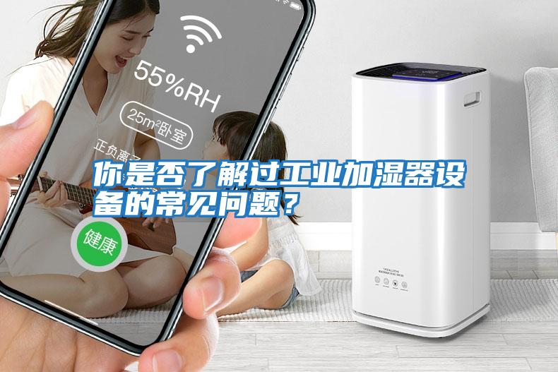 你是否了解過工業(yè)加濕器設(shè)備的常見問題？