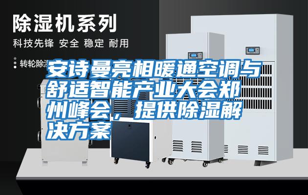 安詩曼亮相暖通空調(diào)與舒適智能產(chǎn)業(yè)大會鄭州峰會，提供除濕解決方案