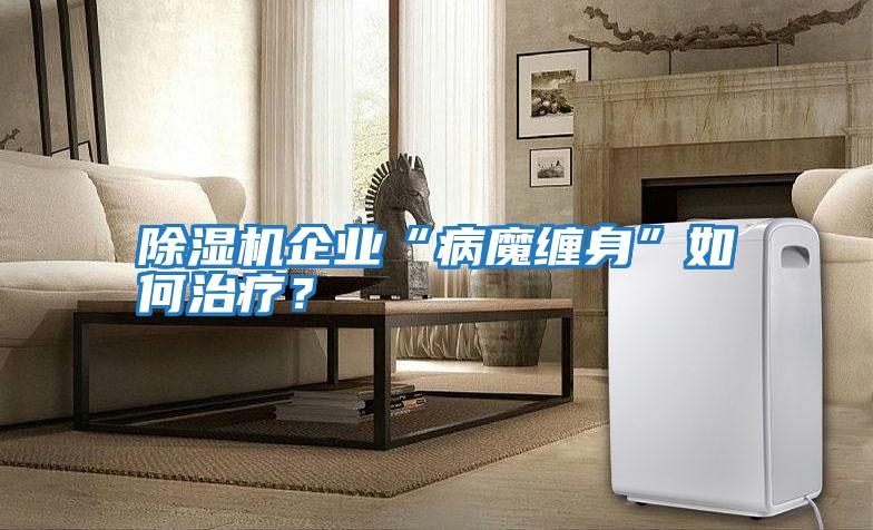 除濕機企業“病魔纏身”如何治療？