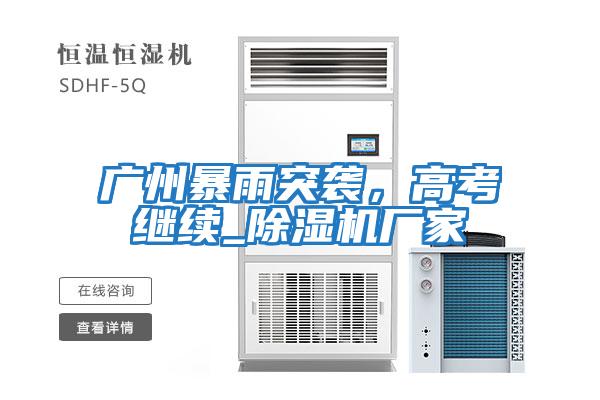 廣州暴雨突襲，高考繼續(xù)_除濕機廠家