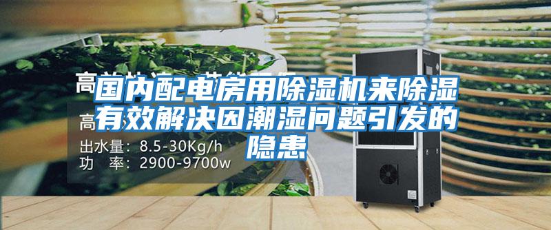 國(guó)內(nèi)配電房用除濕機(jī)來(lái)除濕有效解決因潮濕問(wèn)題引發(fā)的隱患