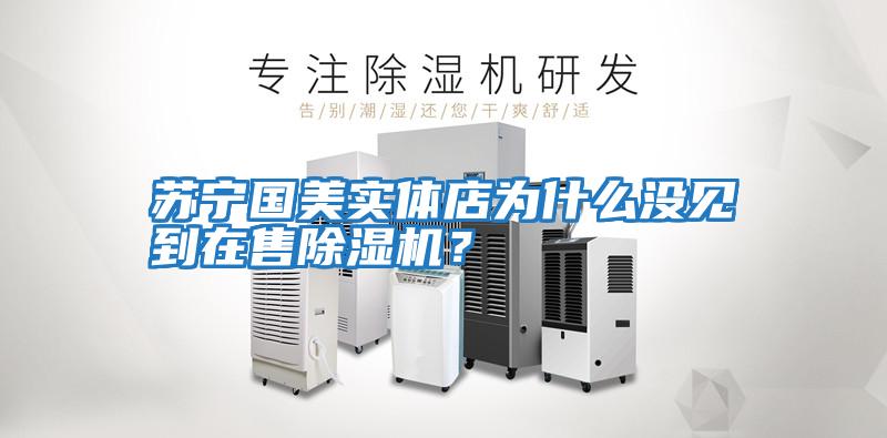 蘇寧國美實(shí)體店為什么沒見到在售除濕機(jī)？