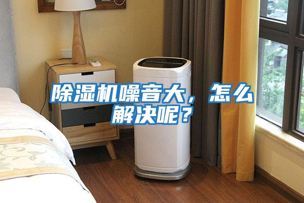 除濕機(jī)噪音大，怎么解決呢？