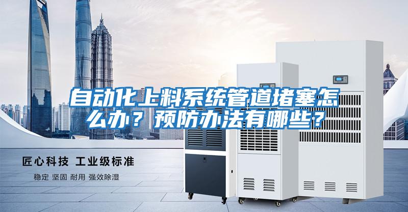 自動化上料系統(tǒng)管道堵塞怎么辦？預防辦法有哪些？