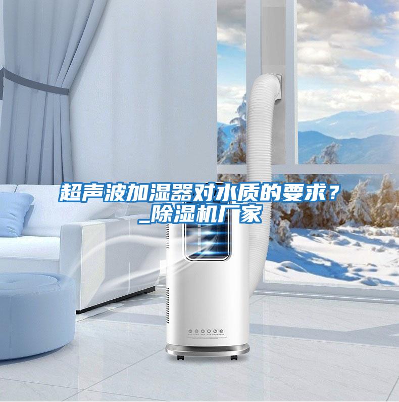 超聲波加濕器對水質的要求？_除濕機廠家