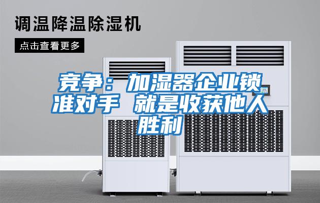 競爭：加濕器企業(yè)鎖準(zhǔn)對手 就是收獲他人勝利