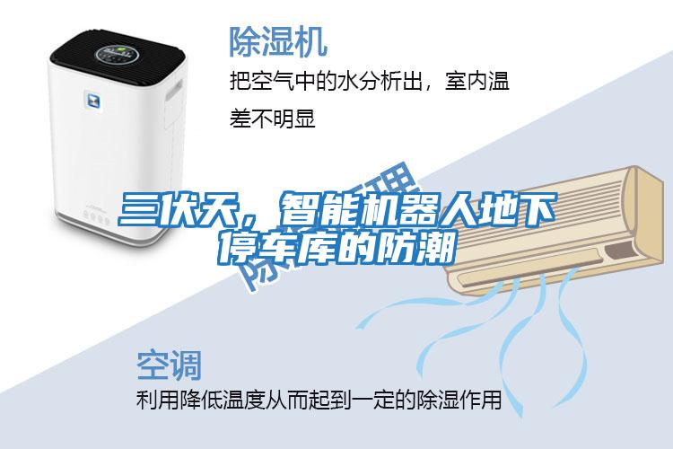 三伏天，智能機器人地下停車庫的防潮