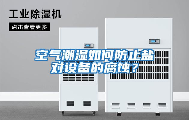 空氣潮濕如何防止鹽對設備的腐蝕？