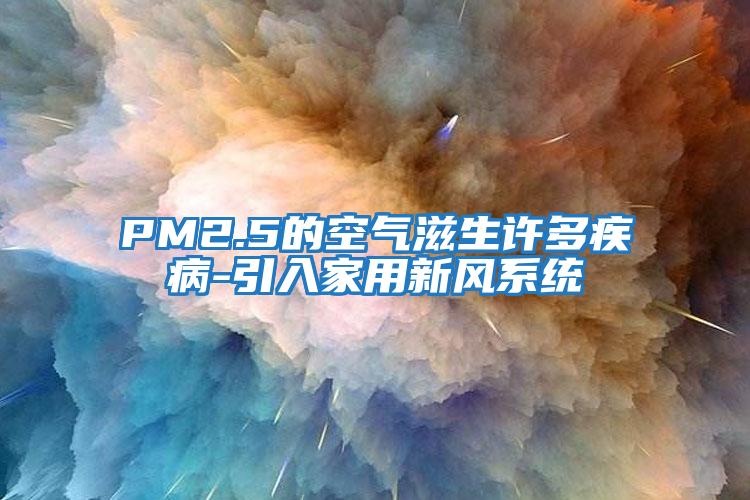 PM2.5的空氣滋生許多疾病-引入家用新風系統