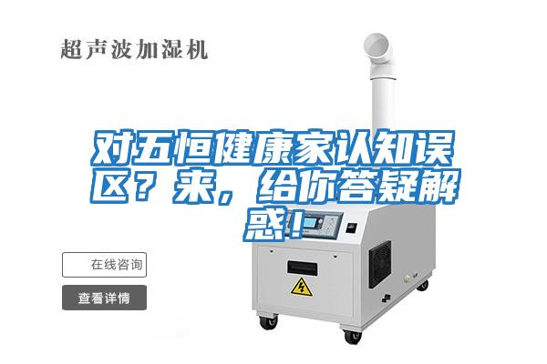 對五恒健康家認知誤區？來，給你答疑解惑！