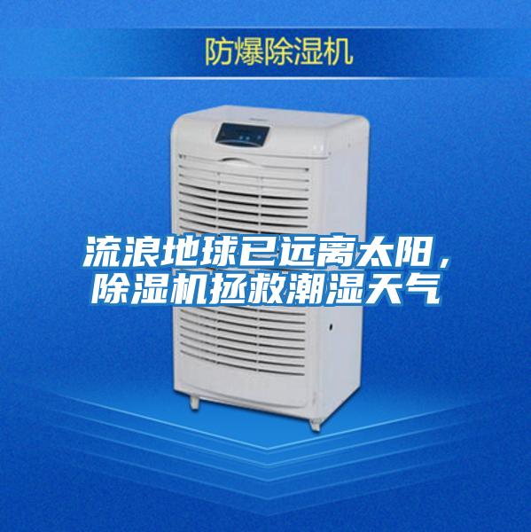 流浪地球已遠(yuǎn)離太陽，除濕機(jī)拯救潮濕天氣