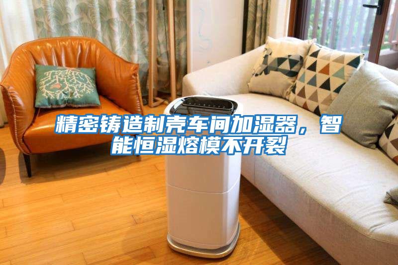 精密鑄造制殼車間加濕器，智能恒濕熔模不開裂