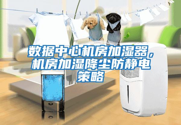 數據中心機房加濕器，機房加濕降塵防靜電策略