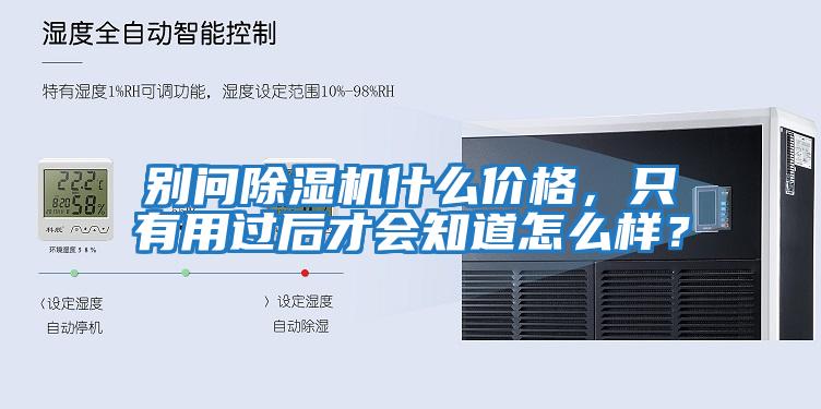 別問除濕機(jī)什么價(jià)格，只有用過后才會(huì)知道怎么樣？