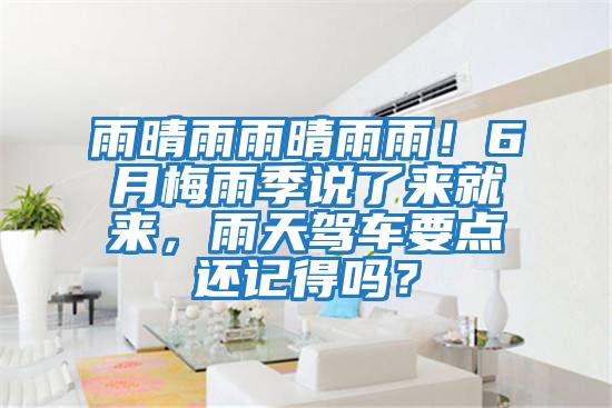 雨晴雨雨晴雨雨！6月梅雨季說了來就來，雨天駕車要點(diǎn)還記得嗎？