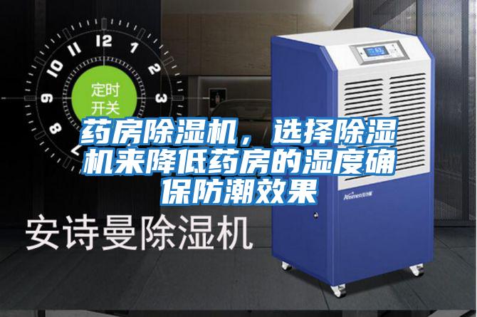 藥房除濕機，選擇除濕機來降低藥房的濕度確保防潮效果