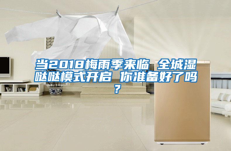 當(dāng)2018梅雨季來臨 全城濕噠噠模式開啟 你準(zhǔn)備好了嗎？