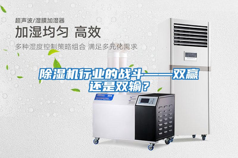 除濕機(jī)行業(yè)的戰(zhàn)斗——雙贏還是雙輸？