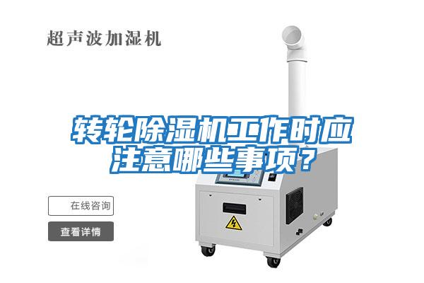 轉(zhuǎn)輪除濕機(jī)工作時(shí)應(yīng)注意哪些事項(xiàng)？