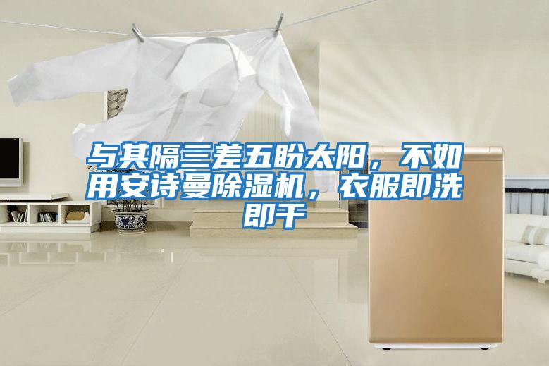 與其隔三差五盼太陽，不如用安詩曼除濕機，衣服即洗即干