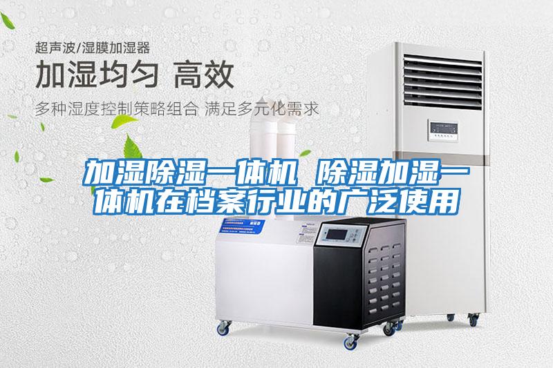 加濕除濕一體機 除濕加濕一體機在檔案行業的廣泛使用