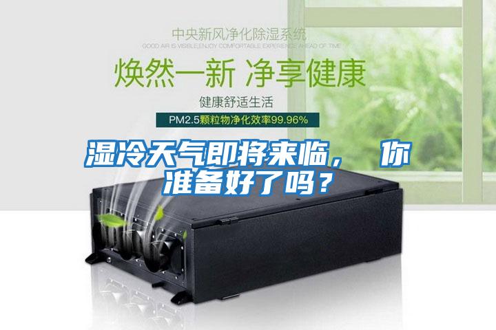 濕冷天氣即將來(lái)臨， 你準(zhǔn)備好了嗎？