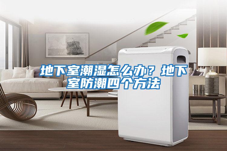 地下室潮濕怎么辦？地下室防潮四個(gè)方法