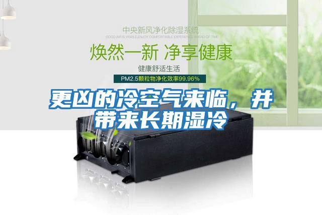 更兇的冷空氣來臨，并帶來長期濕冷