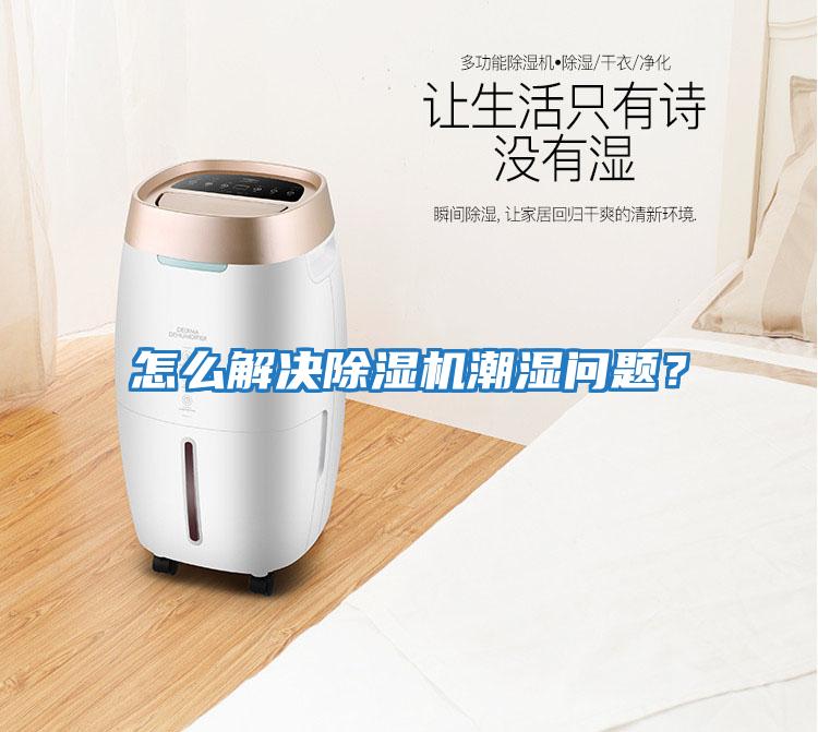 怎么解決除濕機(jī)潮濕問(wèn)題？