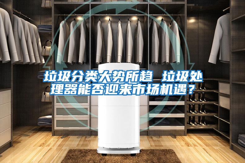 垃圾分類大勢所趨 垃圾處理器能否迎來市場機遇？