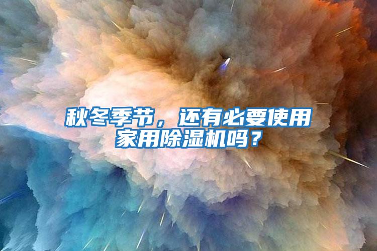 秋冬季節(jié)，還有必要使用家用除濕機(jī)嗎？
