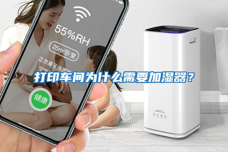 打印車間為什么需要加濕器？