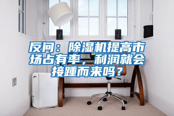 反問：除濕機提高市場占有率，利潤就會接踵而來嗎？