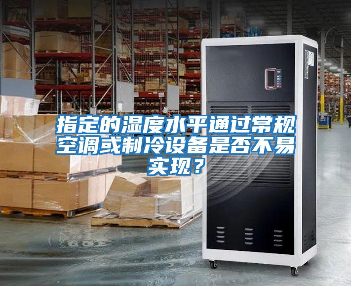 指定的濕度水平通過(guò)常規(guī)空調(diào)或制冷設(shè)備是否不易實(shí)現(xiàn)？