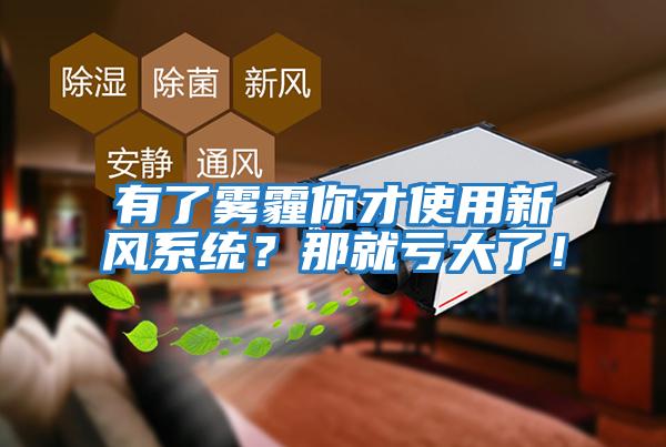 有了霧霾你才使用新風(fēng)系統(tǒng)？那就虧大了！