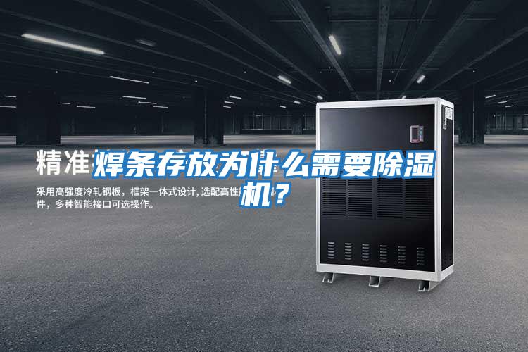 焊條存放為什么需要除濕機？
