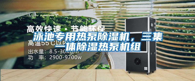 泳池專用熱泵除濕機，三集一體除濕熱泵機組