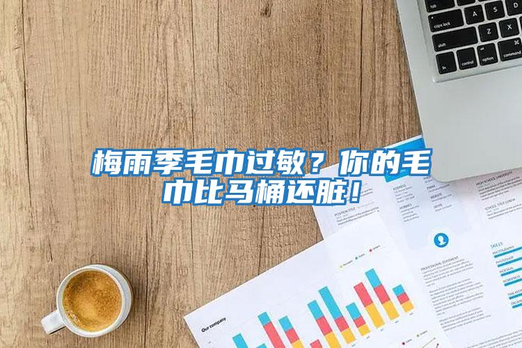 梅雨季毛巾過敏？你的毛巾比馬桶還臟！