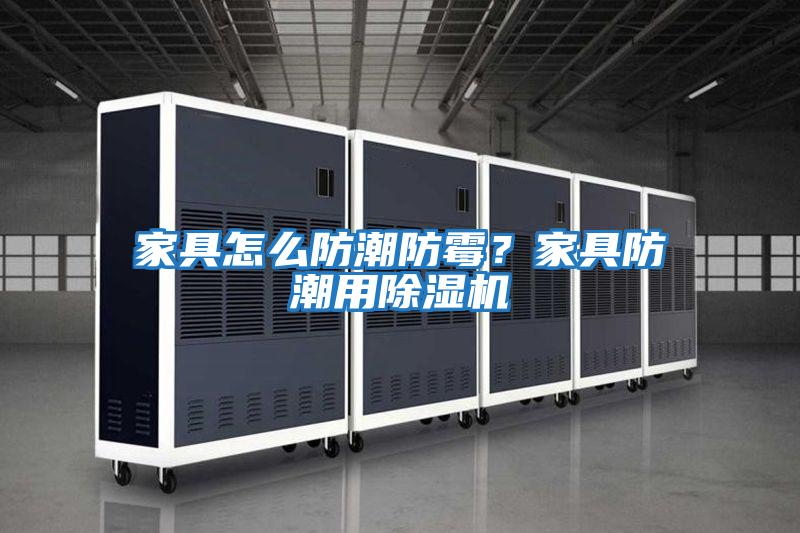 家具怎么防潮防霉？家具防潮用除濕機
