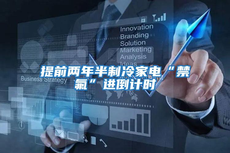 提前兩年半制冷家電“禁氟”進(jìn)倒計時